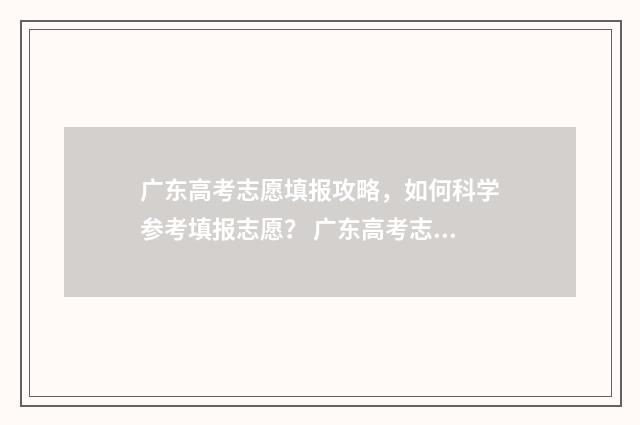 广东高考志愿填报攻略，如何科学参考填报志愿？ 广东高考志愿填报辅助系统