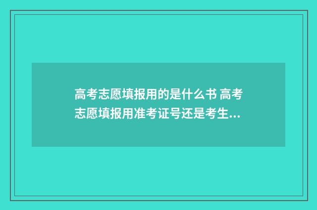高考志愿填报用的是什么书 高考志愿填报用准考证号还是考生号