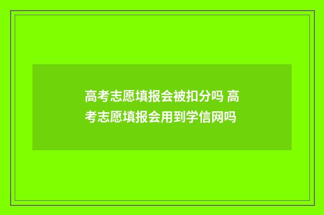 高考志愿填报会被扣分吗 高考志愿填报会用到学信网吗