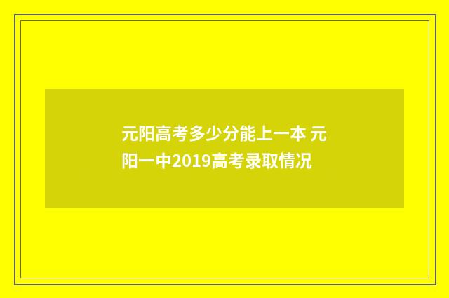元阳高考多少分能上一本 元阳一中2019高考录取情况