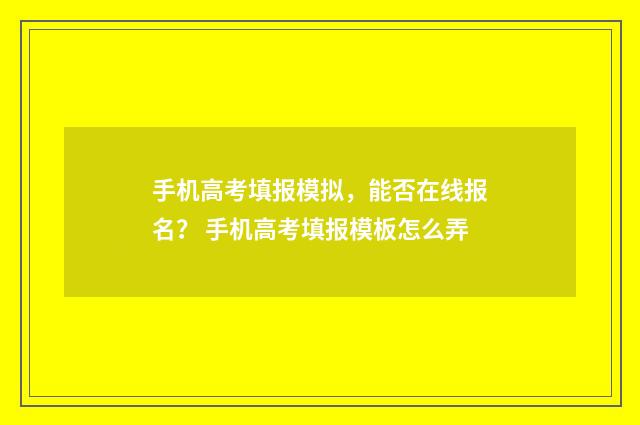 手机高考填报模拟，能否在线报名？ 手机高考填报模板怎么弄