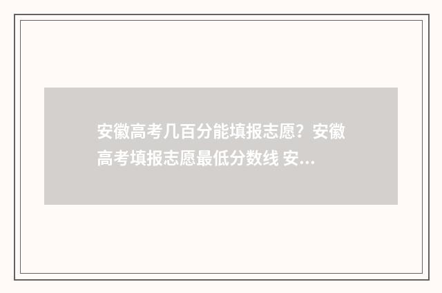 安徽高考几百分能填报志愿？安徽高考填报志愿最低分数线 安徽高考总分多少能上985