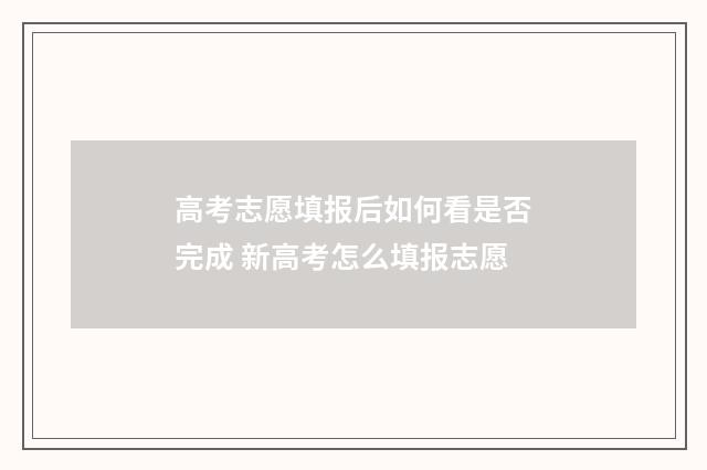 高考志愿填报后如何看是否完成 新高考怎么填报志愿