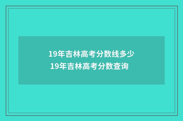 19年吉林高考分数线多少 19年吉林高考分数查询