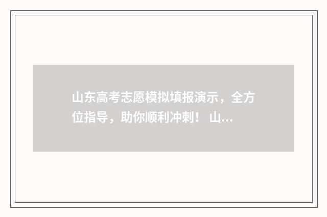 山东高考志愿模拟填报演示，全方位指导，助你顺利冲刺！ 山东高考志愿模拟填报系统官网入口