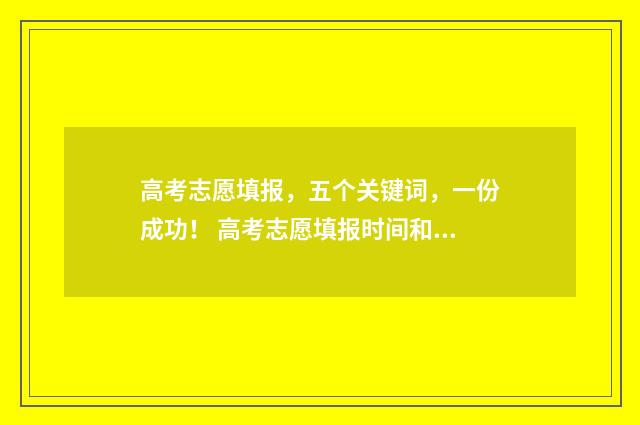 高考志愿填报，五个关键词，一份成功！ 高考志愿填报时间和截止时间