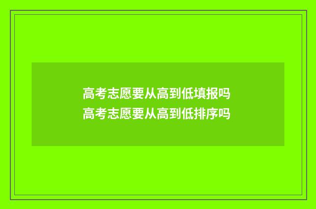 高考志愿要从高到低填报吗 高考志愿要从高到低排序吗