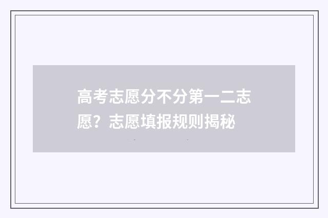 高考志愿分不分第一二志愿?志愿填报规则揭秘
