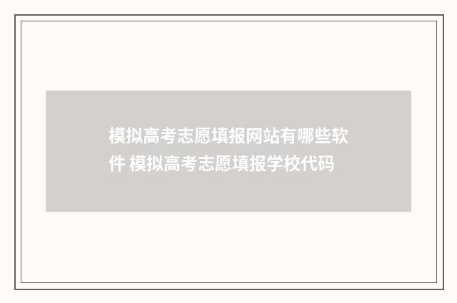 模拟高考志愿填报网站有哪些软件 模拟高考志愿填报学校代码