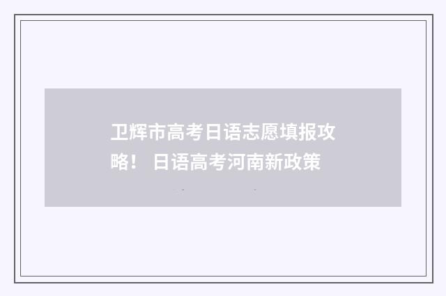 卫辉市高考日语志愿填报攻略！ 日语高考河南新政策