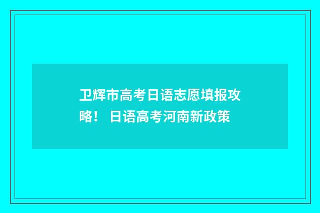 卫辉市高考日语志愿填报攻略！ 日语高考河南新政策