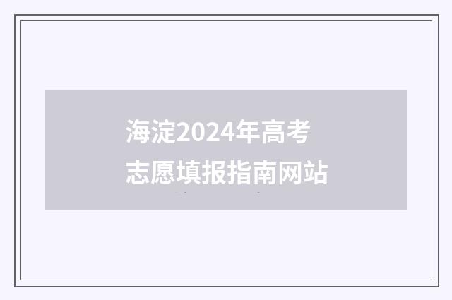海淀2024年高考志愿填报指南网站