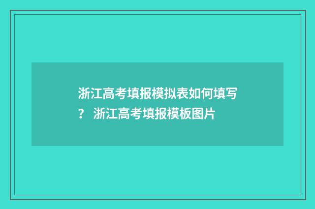 浙江高考填报模拟表如何填写？ 浙江高考填报模板图片
