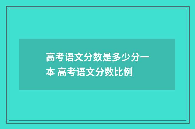 高考语文分数是多少分一本 高考语文分数比例