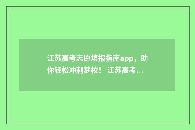 江苏高考志愿填报指南app，助你轻松冲刺梦校！ 江苏高考志愿填报流程
