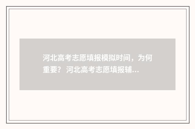 河北高考志愿填报模拟时间，为何重要？ 河北高考志愿填报辅助系统