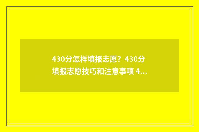 430分怎样填报志愿？430分填报志愿技巧和注意事项 430分报什么专业好