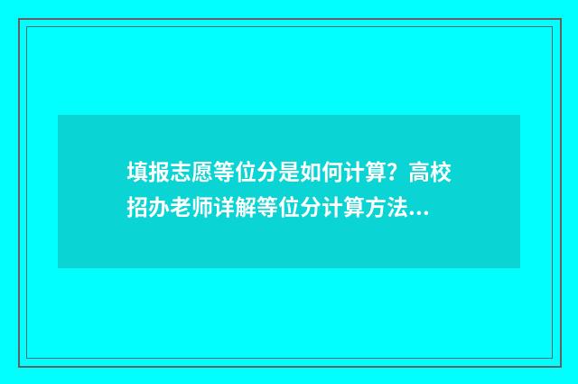 填报志愿等位分是如何计算?高校招办老师详解等位分计算方法 填报志愿位次什么意思