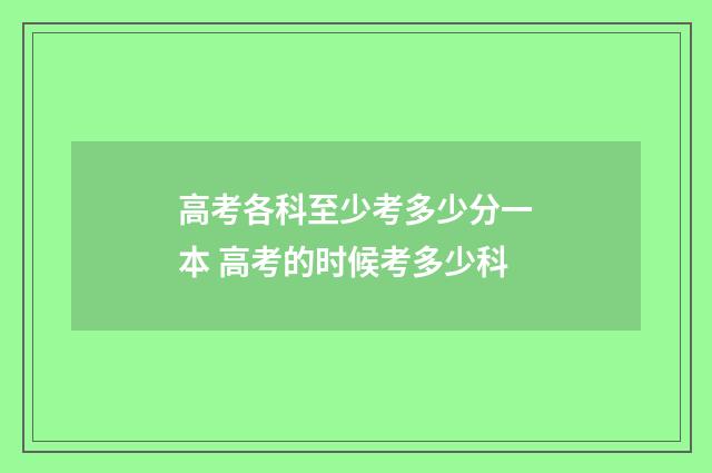 高考各科至少考多少分一本 高考的时候考多少科