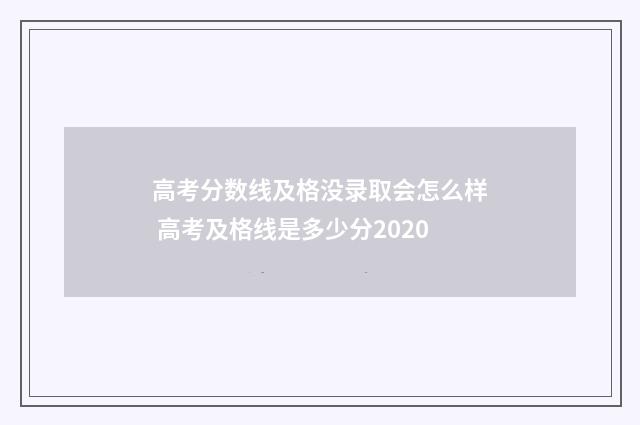 高考分数线及格没录取会怎么样 高考及格线是多少分2020
