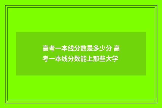 高考一本线分数是多少分 高考一本线分数能上那些大学