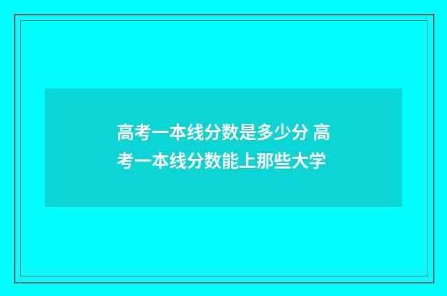 高考一本线分数是多少分 高考一本线分数能上那些大学