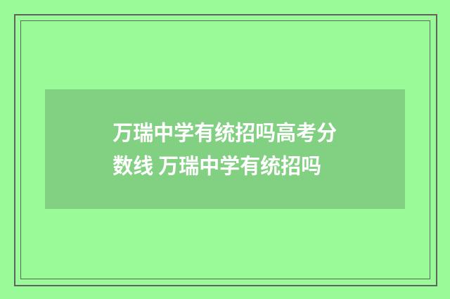 万瑞中学有统招吗高考分数线 万瑞中学有统招吗