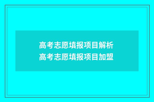 高考志愿填报项目解析 高考志愿填报项目加盟