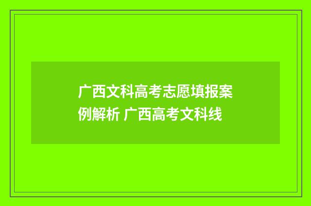 广西文科高考志愿填报案例解析 广西高考文科线