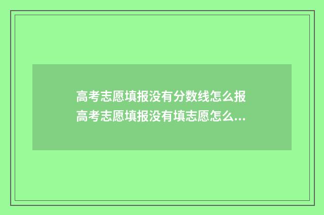 高考志愿填报没有分数线怎么报 高考志愿填报没有填志愿怎么办