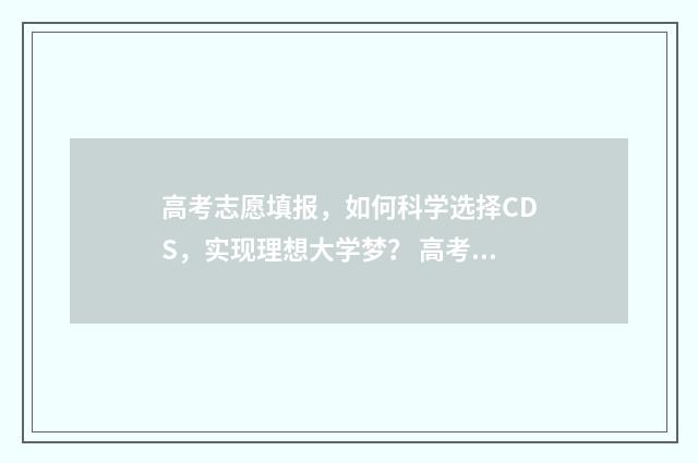 高考志愿填报，如何科学选择CDS，实现理想大学梦？ 高考志愿填报助手
