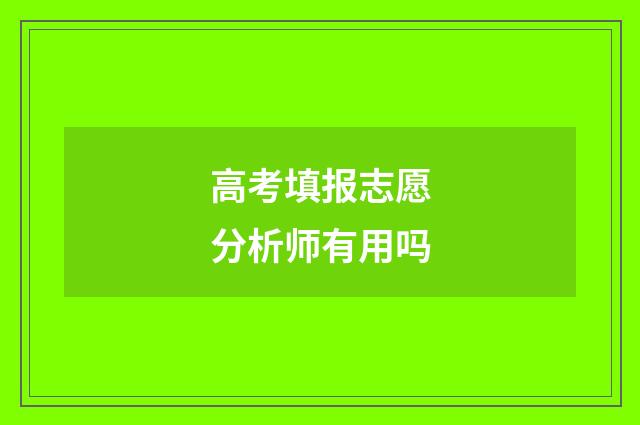 高考填报志愿分析师有用吗