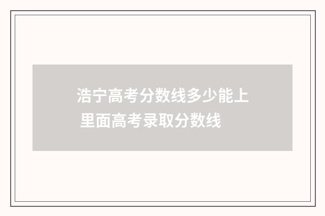 浩宁高考分数线多少能上 里面高考录取分数线