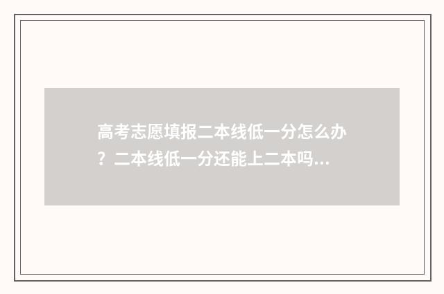 高考志愿填报二本线低一分怎么办?二本线低一分还能上二本吗? 高考志愿填报二本