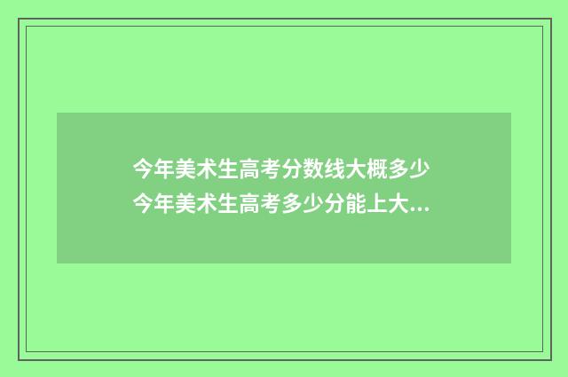 今年美术生高考分数线大概多少 今年美术生高考多少分能上大学