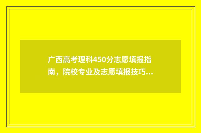 广西高考理科450分志愿填报指南，院校专业及志愿填报技巧 广西高考理科450能学医吗