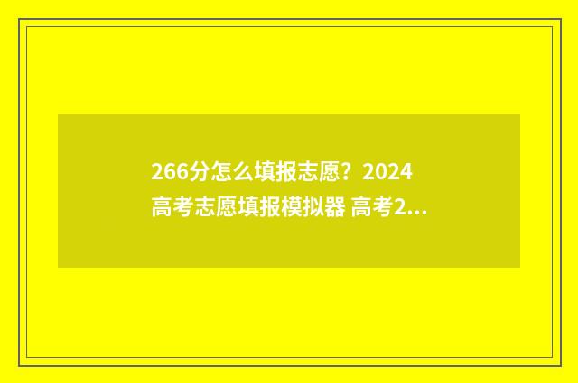266分怎么填报志愿?2024高考志愿填报模拟器 高考266分能读什么学校