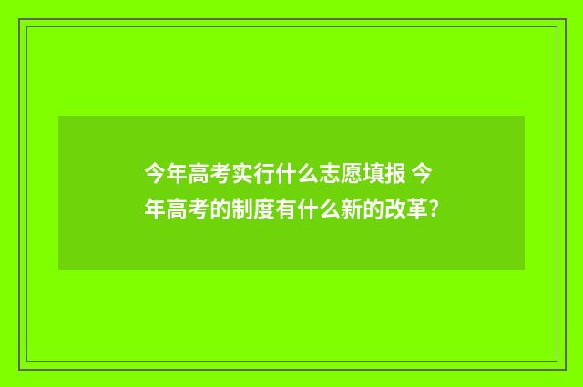 今年高考实行什么志愿填报 今年高考的制度有什么新的改革?