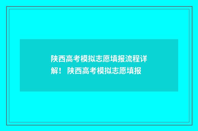 陕西高考模拟志愿填报流程详解！ 陕西高考模拟志愿填报
