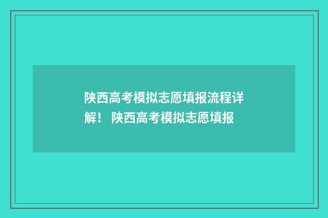 陕西高考模拟志愿填报流程详解！ 陕西高考模拟志愿填报