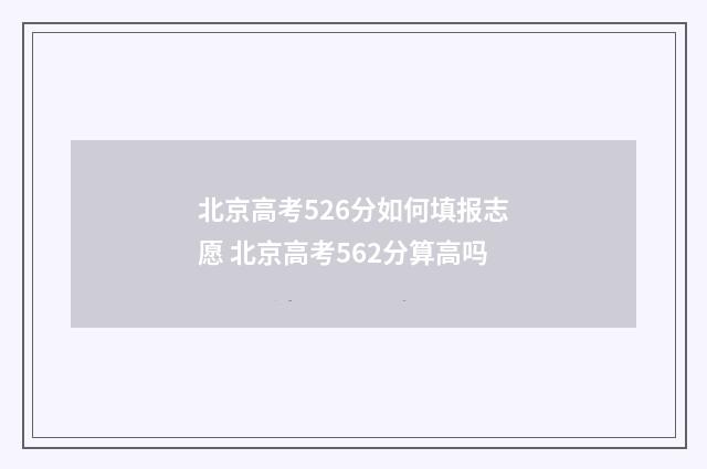北京高考526分如何填报志愿 北京高考562分算高吗