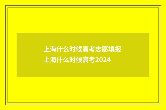 上海什么时候高考志愿填报 上海什么时候高考2024