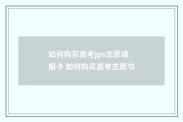 如何购买高考jps志愿填报卡 如何购买高考志愿书