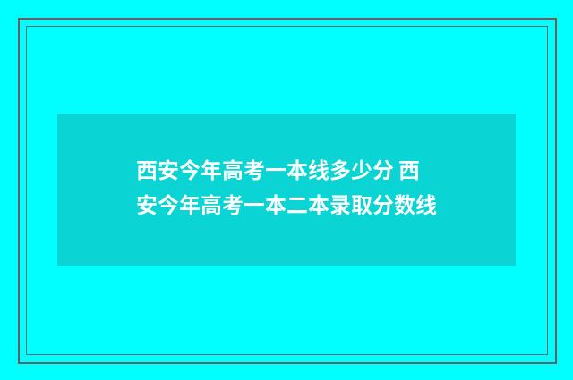 西安今年高考一本线多少分 西安今年高考一本二本录取分数线