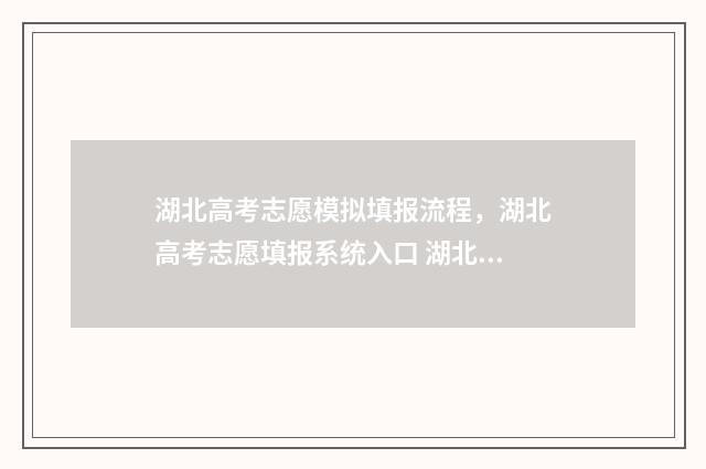 湖北高考志愿模拟填报流程，湖北高考志愿填报系统入口 湖北高考志愿模拟填报表