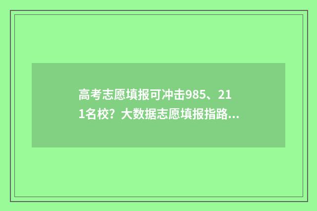 高考志愿填报可冲击985、211名校？大数据志愿填报指路 怎么报志愿高考
