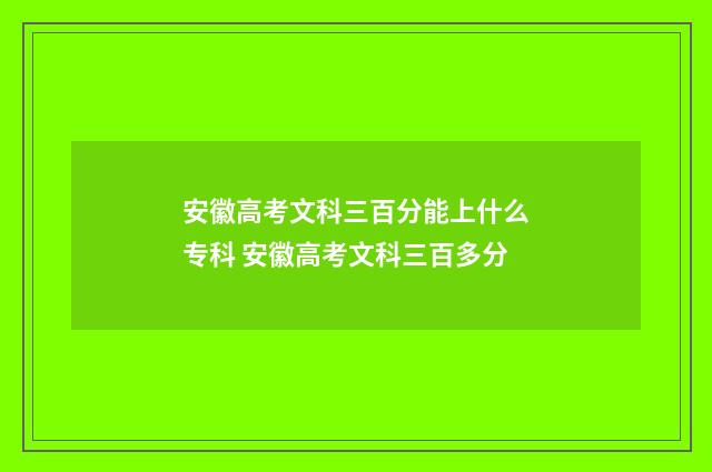 安徽高考文科三百分能上什么专科 安徽高考文科三百多分