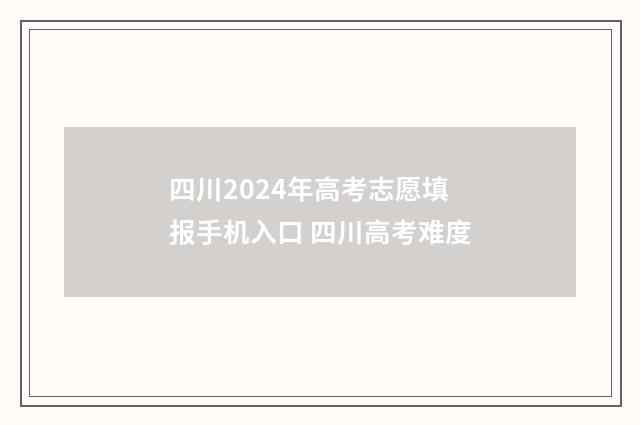 四川2024年高考志愿填报手机入口 四川高考难度
