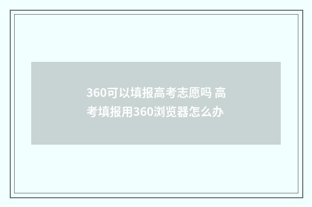 360可以填报高考志愿吗 高考填报用360浏览器怎么办