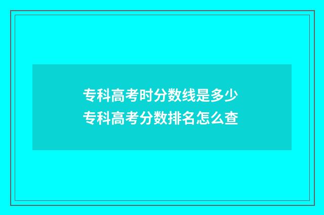 专科高考时分数线是多少 专科高考分数排名怎么查